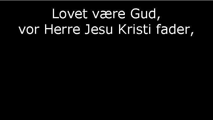 Lovet være Gud, vor Herre Jesu Kristi fader, 