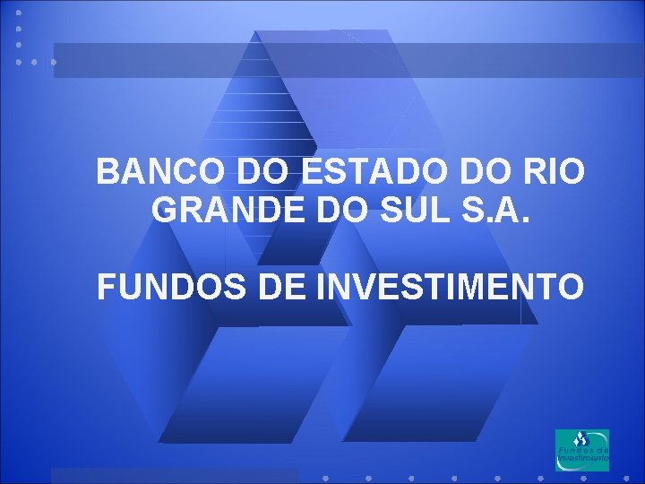 BANCO DO ESTADO DO RIO GRANDE DO SUL S. A. FUNDOS DE INVESTIMENTO 