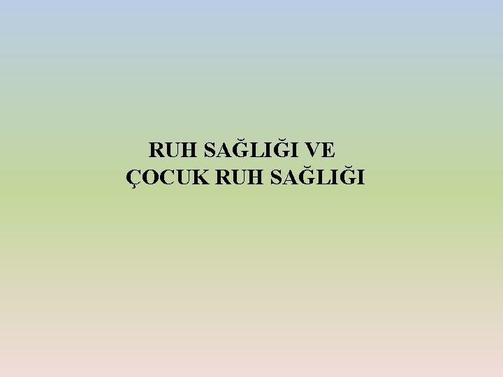 RUH SAĞLIĞI VE ÇOCUK RUH SAĞLIĞI 