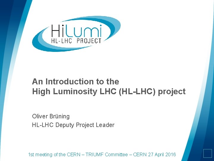 An Introduction to the High Luminosity LHC (HL-LHC) project Oliver Brüning HL-LHC Deputy Project An Introduction to the High Luminosity LHC (HL-LHC) project Oliver Brüning HL-LHC Deputy Project