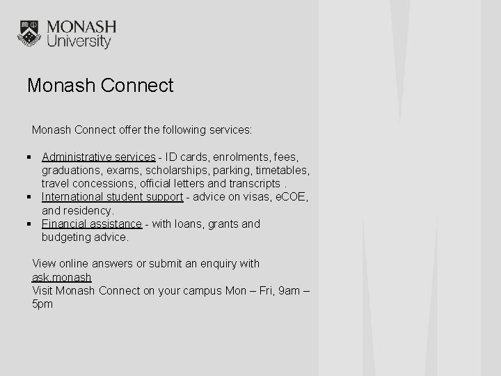 Monash Connect offer the following services: § Administrative services - ID cards, enrolments, fees,