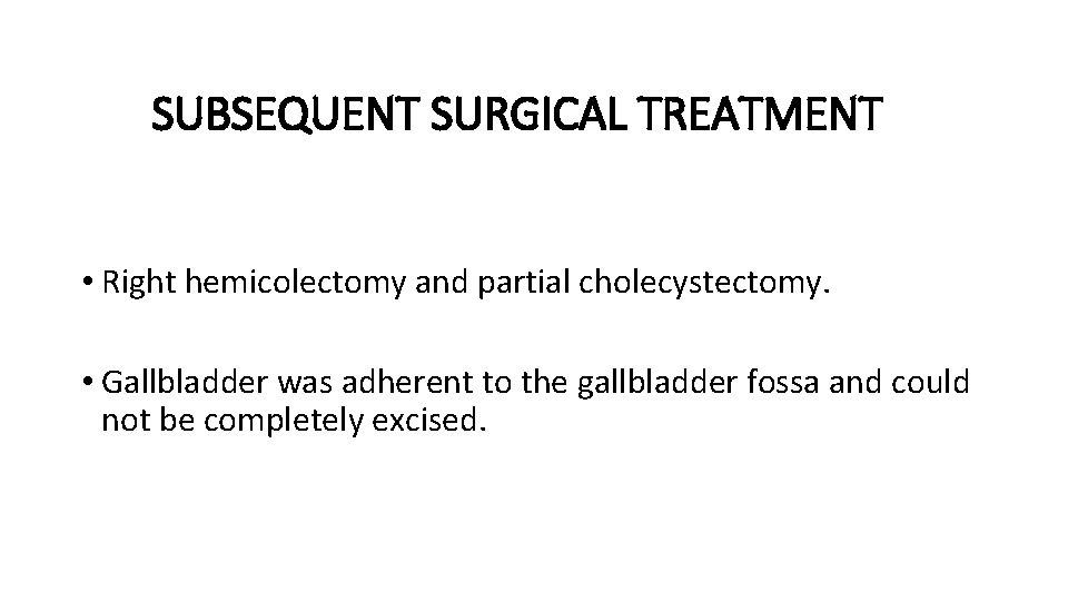 SUBSEQUENT SURGICAL TREATMENT • Right hemicolectomy and partial cholecystectomy. • Gallbladder was adherent to