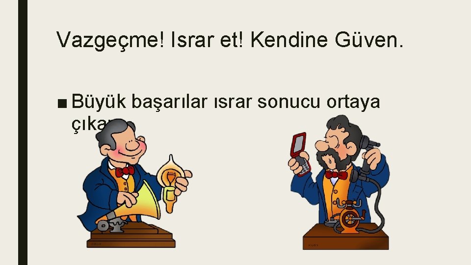 Vazgeçme! Israr et! Kendine Güven. ■ Büyük başarılar ısrar sonucu ortaya çıkar 