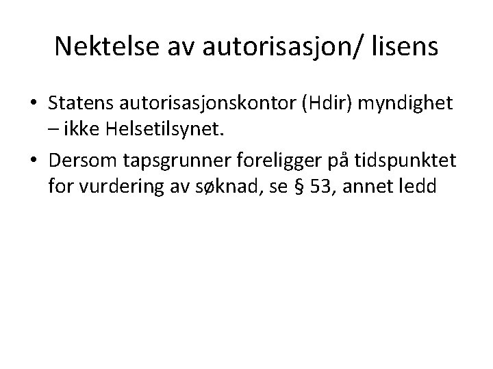 Nektelse av autorisasjon/ lisens • Statens autorisasjonskontor (Hdir) myndighet – ikke Helsetilsynet. • Dersom