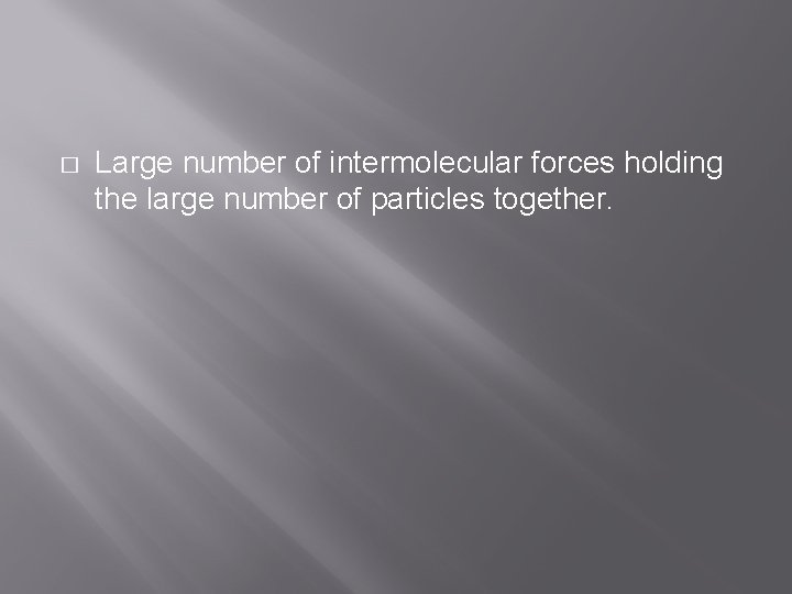 � Large number of intermolecular forces holding the large number of particles together. 