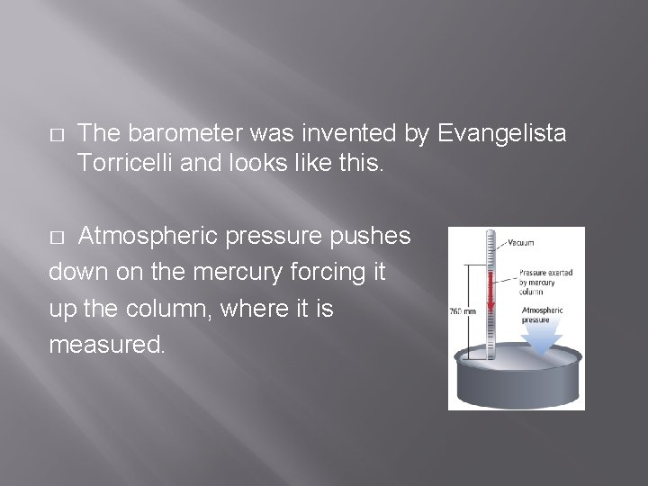 � The barometer was invented by Evangelista Torricelli and looks like this. Atmospheric pressure