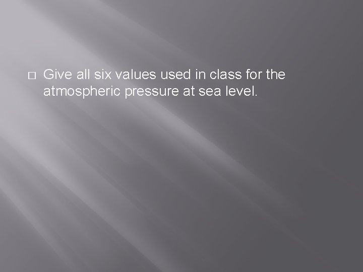 � Give all six values used in class for the atmospheric pressure at sea
