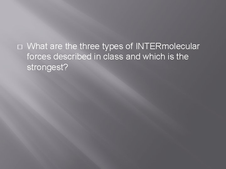 � What are three types of INTERmolecular forces described in class and which is