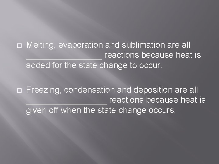 � Melting, evaporation and sublimation are all ________ reactions because heat is added for