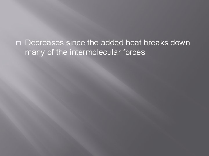 � Decreases since the added heat breaks down many of the intermolecular forces. 