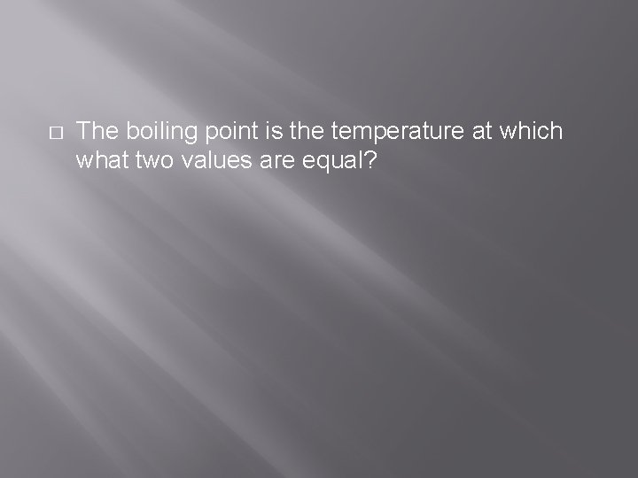 � The boiling point is the temperature at which what two values are equal?