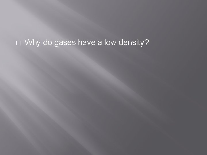 � Why do gases have a low density? 