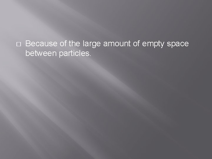 � Because of the large amount of empty space between particles. 