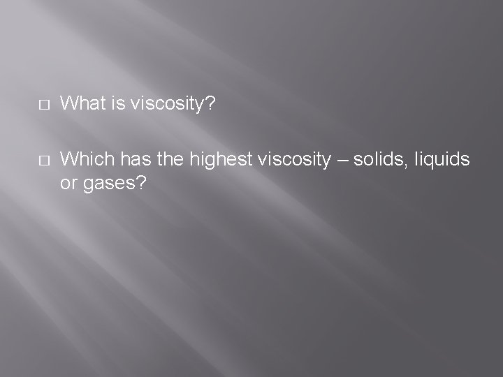� What is viscosity? � Which has the highest viscosity – solids, liquids or