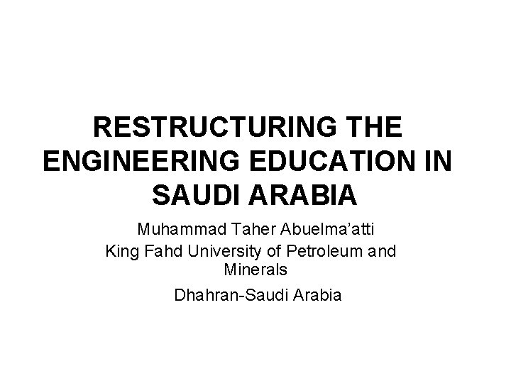 RESTRUCTURING THE ENGINEERING EDUCATION IN SAUDI ARABIA Muhammad Taher Abuelma’atti King Fahd University of