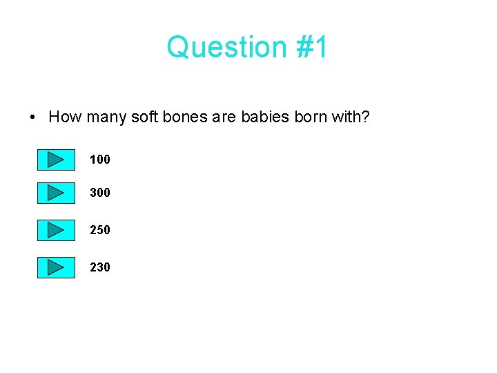 Question #1 • How many soft bones are babies born with? 100 300 250