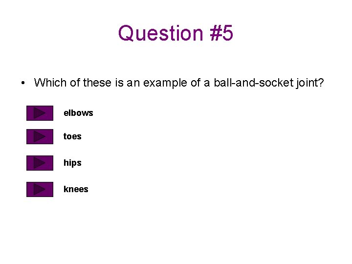 Question #5 • Which of these is an example of a ball-and-socket joint? elbows