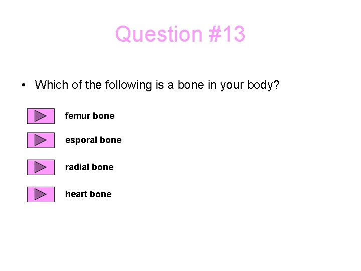 Question #13 • Which of the following is a bone in your body? femur