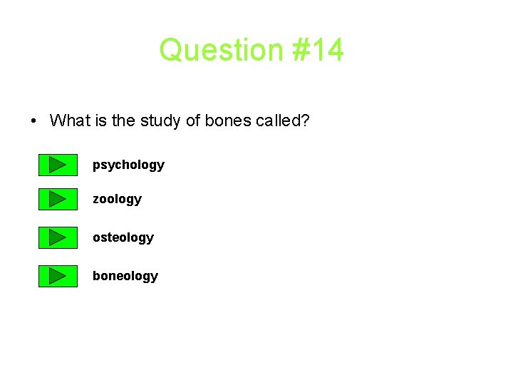 Question #14 • What is the study of bones called? psychology zoology osteology boneology