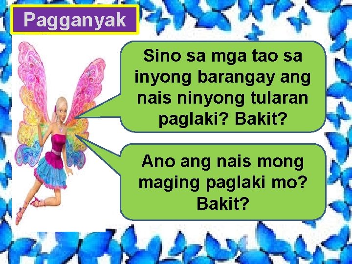 Pagganyak Sino sa mga tao sa inyong barangay ang nais ninyong tularan paglaki? Bakit?