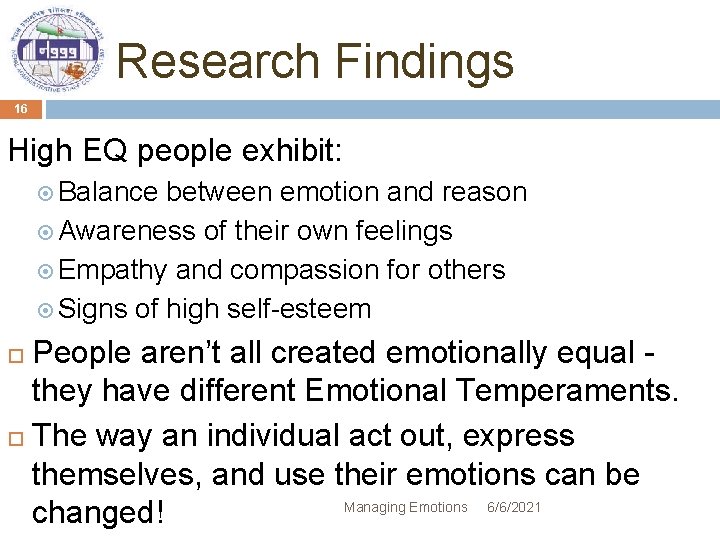 Research Findings 16 High EQ people exhibit: Balance between emotion and reason Awareness of