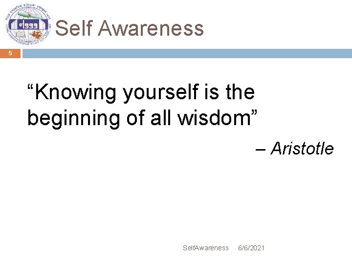 Self Awareness 5 “Knowing yourself is the beginning of all wisdom” – Aristotle Self.