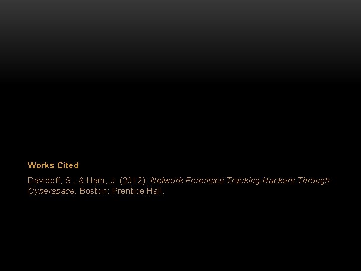 Works Cited Davidoff, S. , & Ham, J. (2012). Network Forensics Tracking Hackers Through Works Cited Davidoff, S. , & Ham, J. (2012). Network Forensics Tracking Hackers Through