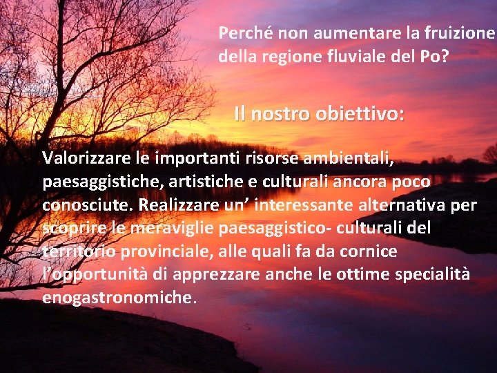Perché non aumentare la fruizione della regione fluviale del Po? Il nostro obiettivo: Valorizzare