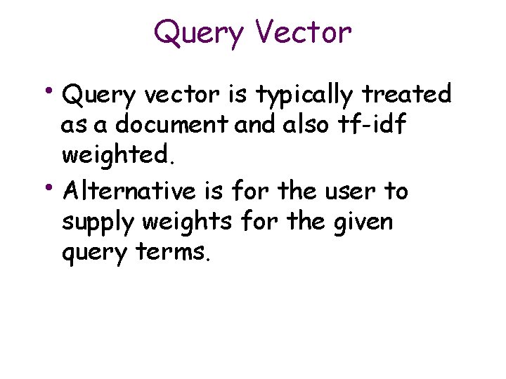 Query Vector • Query vector is typically treated as a document and also tf-idf