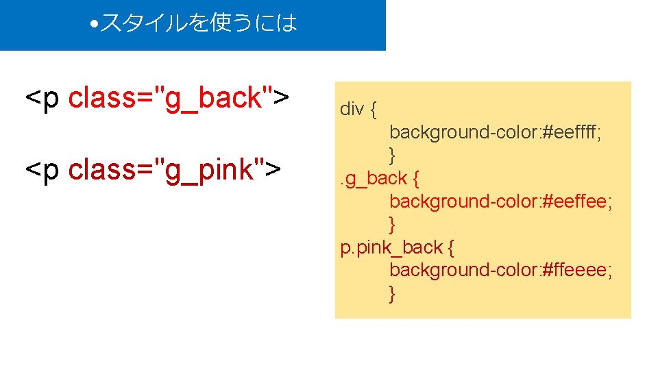  • スタイルを使うには <p class="g_back"> <p class="g_pink"> div { background-color: #eeffff; }. g_back {