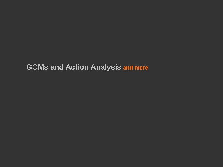 GOMs and Action Analysis and more 