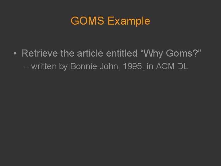 GOMS Example • Retrieve the article entitled “Why Goms? ” – written by Bonnie