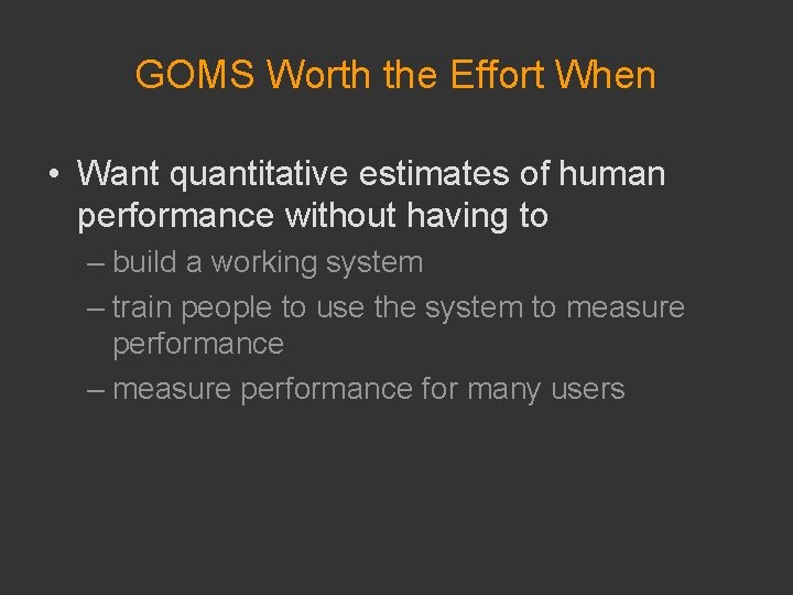 GOMS Worth the Effort When • Want quantitative estimates of human performance without having