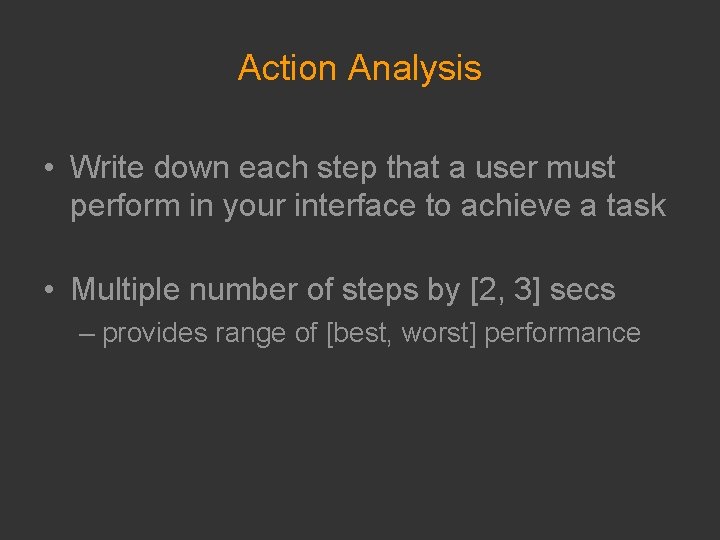 Action Analysis • Write down each step that a user must perform in your