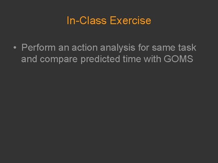In-Class Exercise • Perform an action analysis for same task and compare predicted time