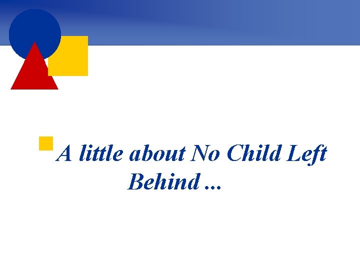 §A little about No Child Left Behind. . . 