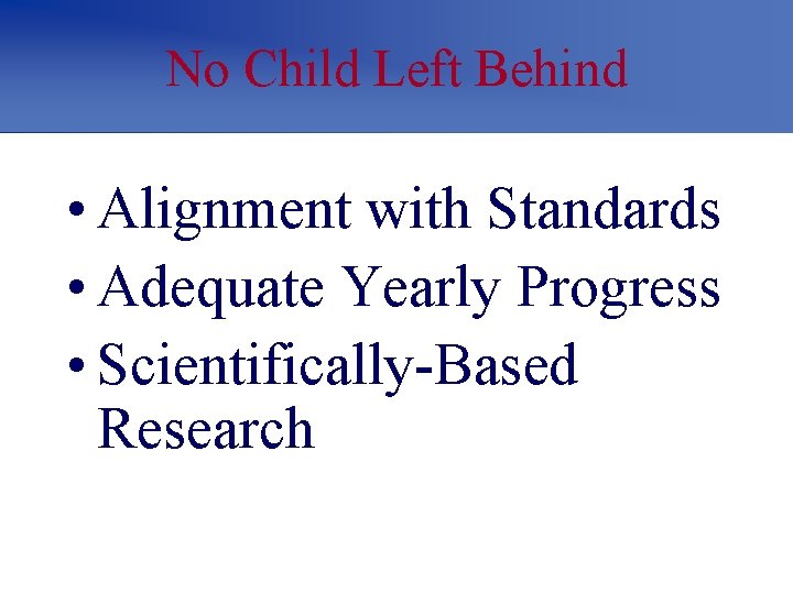 No Child Left Behind • Alignment with Standards • Adequate Yearly Progress • Scientifically-Based