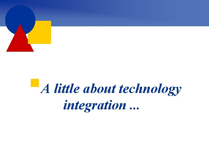 §A little about technology integration. . . 