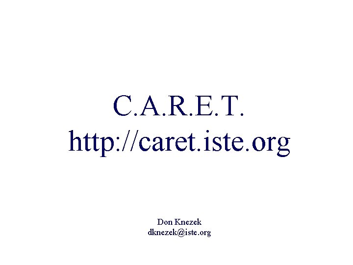 C. A. R. E. T. http: //caret. iste. org Don Knezek dknezek@iste. org 