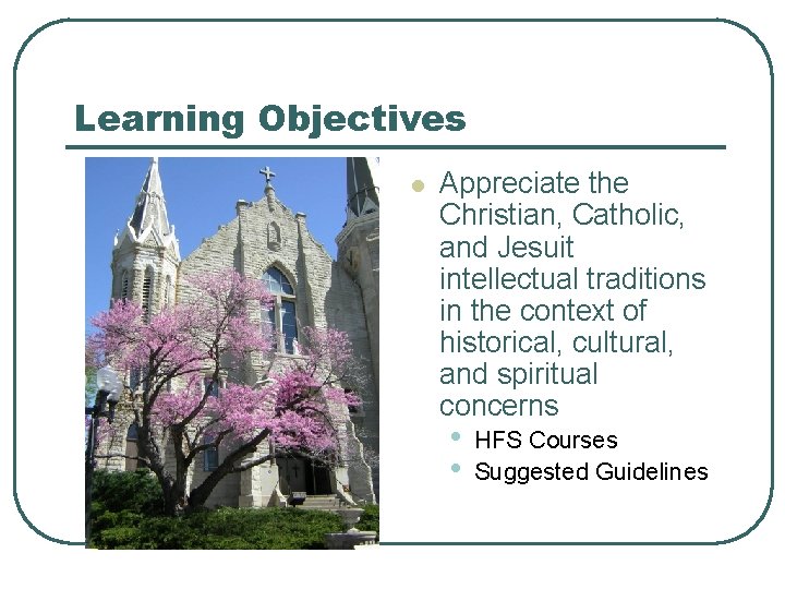 Learning Objectives l Appreciate the Christian, Catholic, and Jesuit intellectual traditions in the context