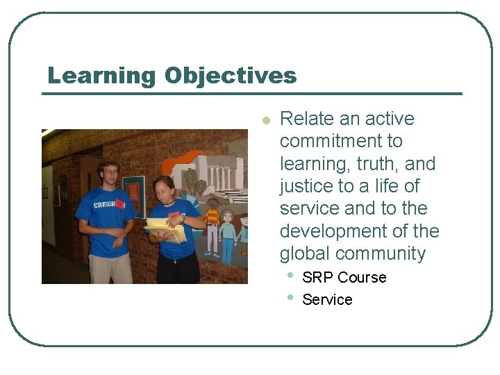 Learning Objectives l Relate an active commitment to learning, truth, and justice to a