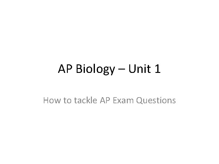 AP Biology – Unit 1 How to tackle AP Exam Questions 