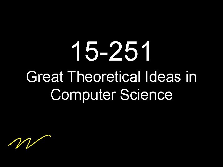 15 -251 Great Theoretical Ideas in Computer Science 