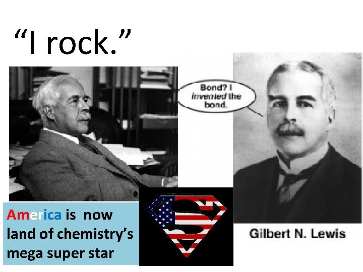 “I rock. ” America is now land of chemistry’s mega super star 