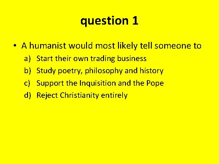 question 1 • A humanist would most likely tell someone to a) b) c)