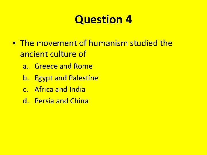 Question 4 • The movement of humanism studied the ancient culture of a. b.