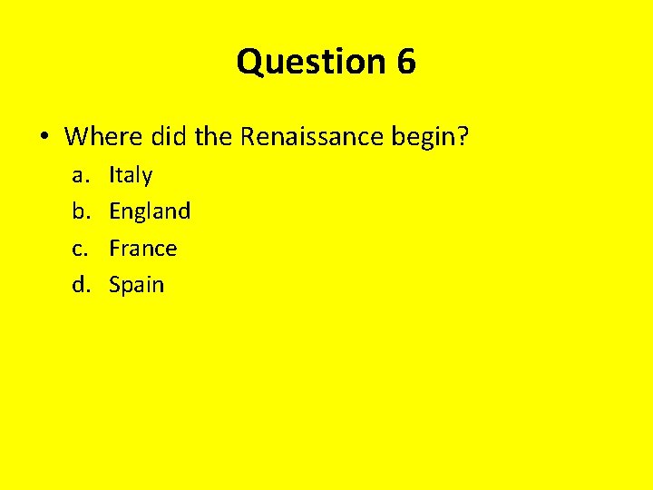 Question 6 • Where did the Renaissance begin? a. b. c. d. Italy England