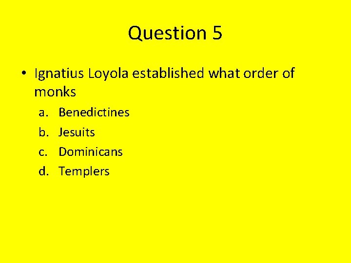 Question 5 • Ignatius Loyola established what order of monks a. b. c. d.