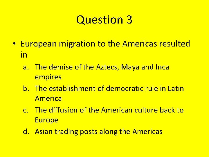 Question 3 • European migration to the Americas resulted in a. The demise of