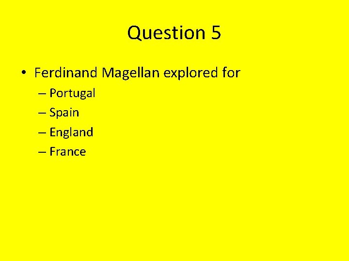 Question 5 • Ferdinand Magellan explored for – Portugal – Spain – England –